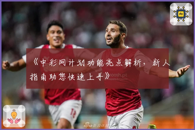 《中彩网计划功能亮点解析，新人指南助您快速上手》