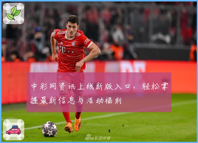 中彩网资讯上线新版入口,轻松掌握最新信息与活动福利