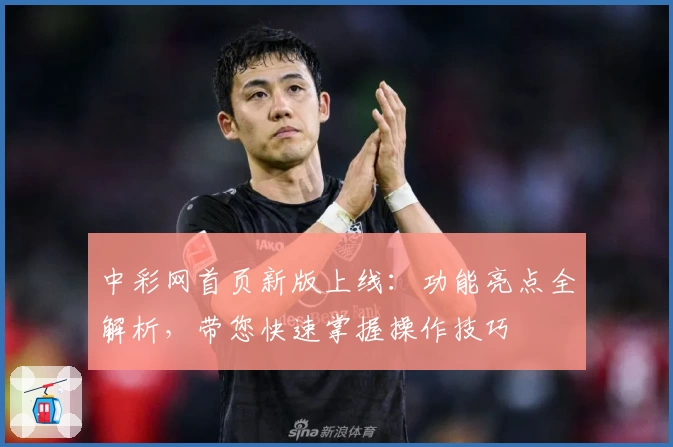 中彩网首页新版上线：功能亮点全解析，带您快速掌握操作技巧