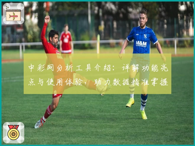 中彩网分析工具介绍：详解功能亮点与使用体验，助力数据精准掌握