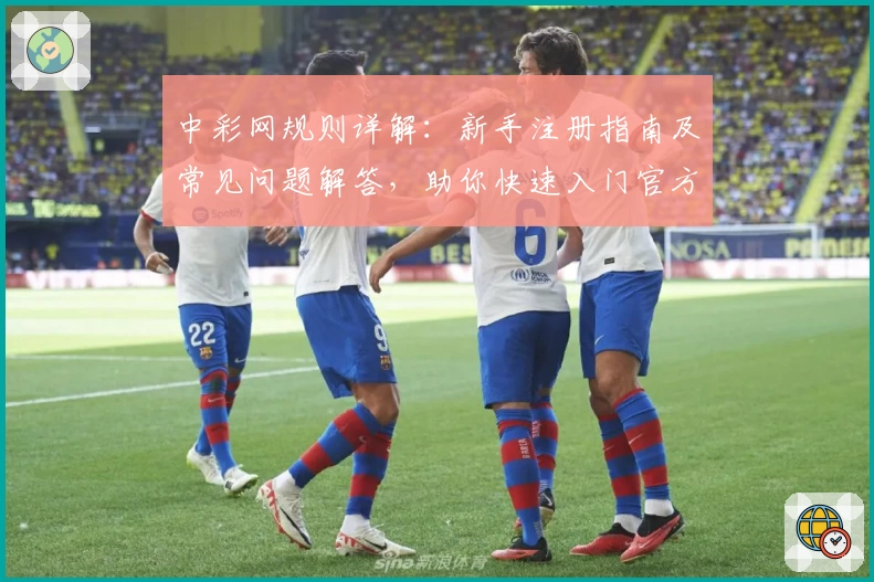 中彩网规则详解：新手注册指南及常见问题解答，助你快速入门官方平台