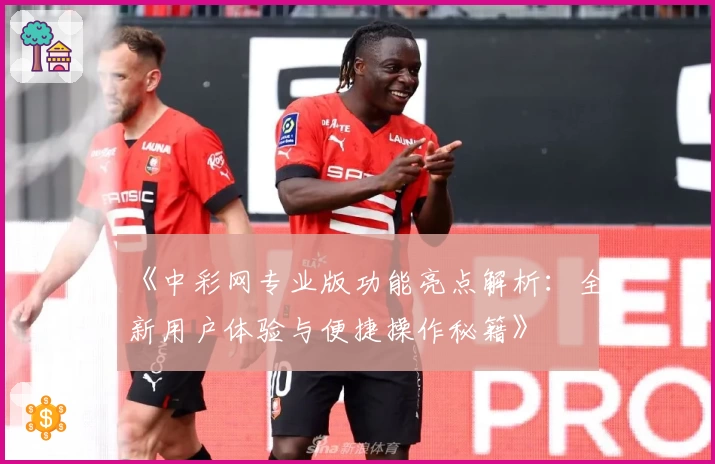 《中彩网专业版功能亮点解析:全新用户体验与便捷操作秘籍》