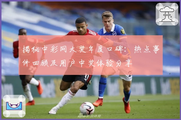 揭秘中彩网大奖年度口碑:热点事件回顾及用户中奖体验分享