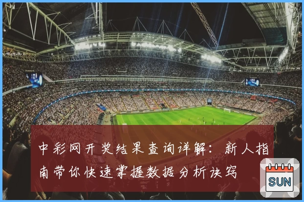 中彩网开奖结果查询详解：新人指南带你快速掌握数据分析诀窍
