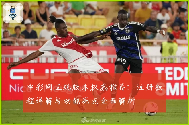 中彩网正规版本权威推荐：注册教程详解与功能亮点全面解析