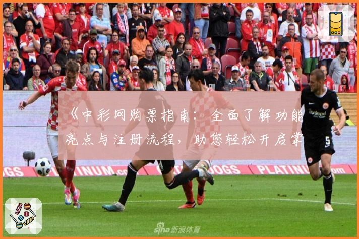 《中彩网购票指南：全面了解功能亮点与注册流程，助您轻松开启掌上购票体验》