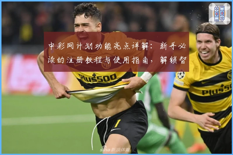 中彩网计划功能亮点详解：新手必读的注册教程与使用指南，解锁智能化工具体验