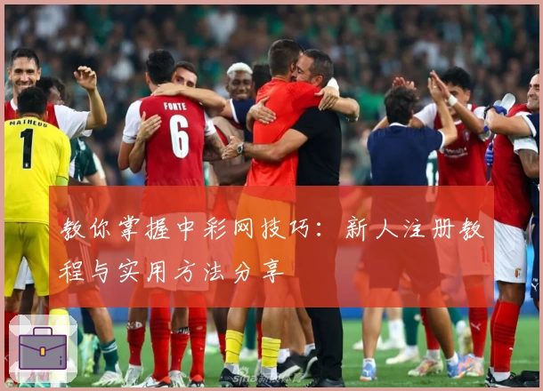 教你掌握中彩网技巧：新人注册教程与实用方法分享