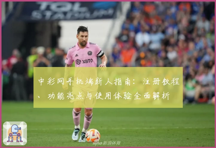 中彩网手机端新人指南：注册教程、功能亮点与使用体验全面解析