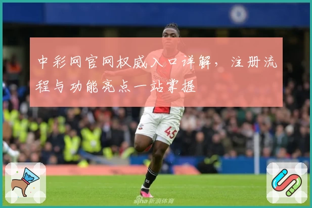 中彩网官网权威入口详解，注册流程与功能亮点一站掌握