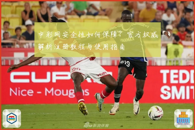 中彩网安全性如何保障?官方权威解析注册教程与使用指南