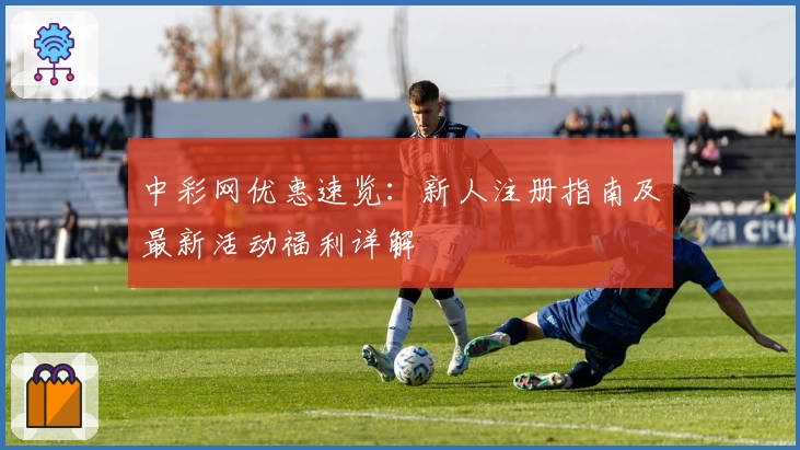 中彩网优惠速览:新人注册指南及最新活动福利详解