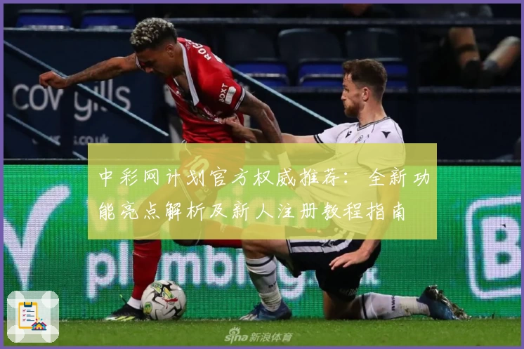 中彩网计划官方权威推荐：全新功能亮点解析及新人注册教程指南