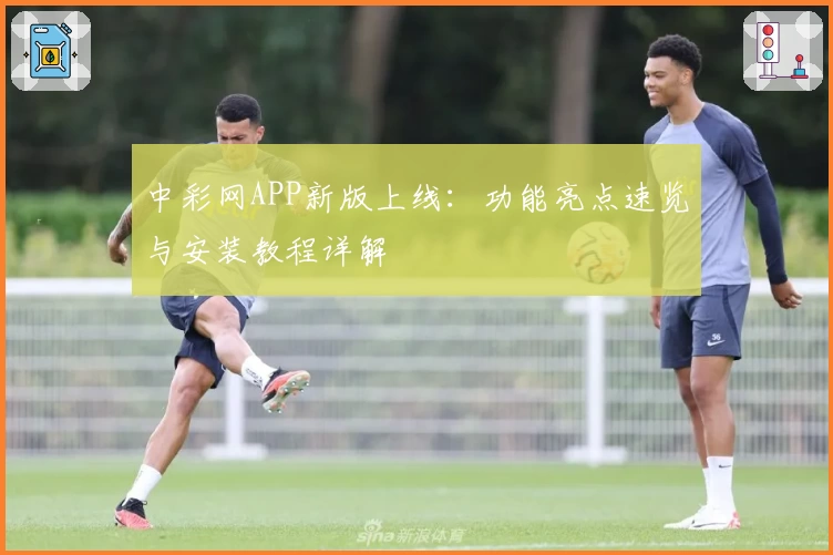 中彩网APP新版上线:功能亮点速览与安装教程详解