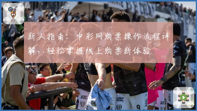 新人指南：中彩网购票操作流程详解，轻松掌握线上购票新体验