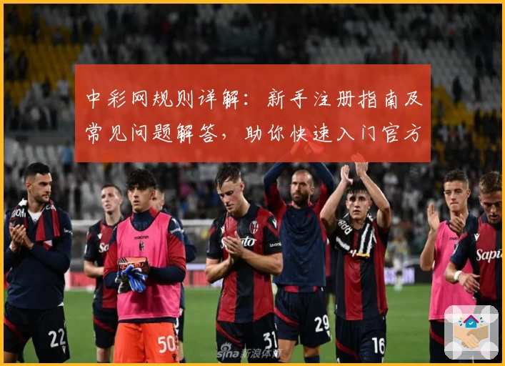 中彩网规则详解:新手注册指南及常见问题解答,助你快速入门官方平台