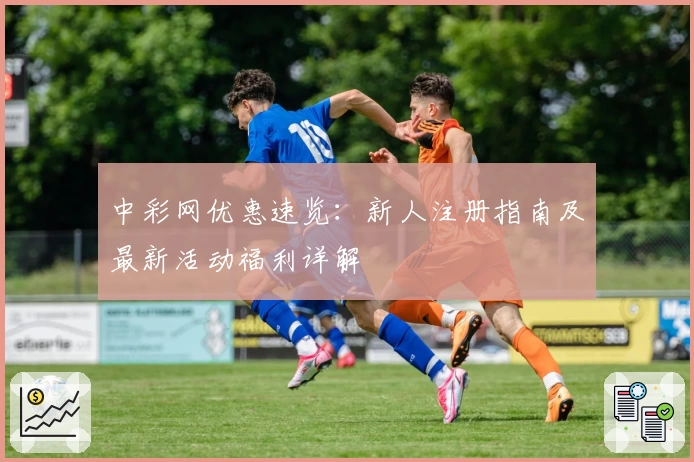中彩网优惠速览：新人注册指南及最新活动福利详解