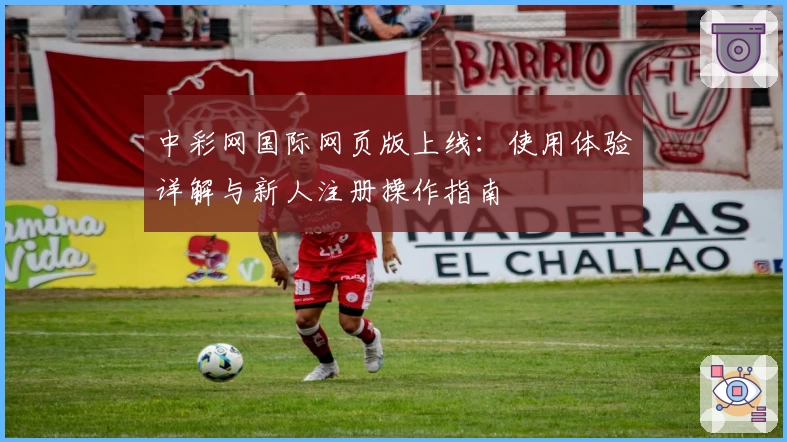 中彩网国际网页版上线：使用体验详解与新人注册操作指南