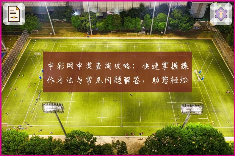 中彩网中奖查询攻略：快速掌握操作方法与常见问题解答，助您轻松上手