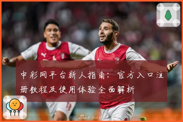 中彩网平台新人指南：官方入口注册教程及使用体验全面解析