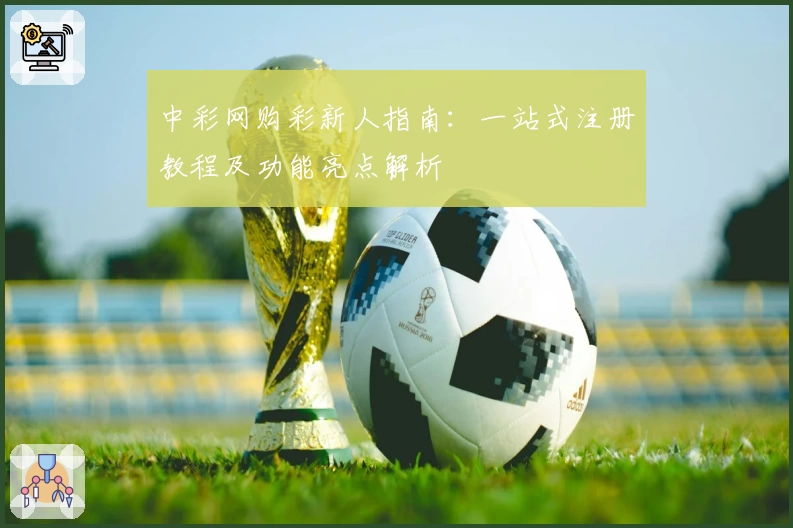 中彩网购彩新人指南：一站式注册教程及功能亮点解析