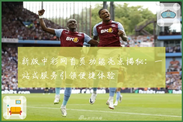 新版中彩网首页功能亮点揭秘:一站式服务引领便捷体验