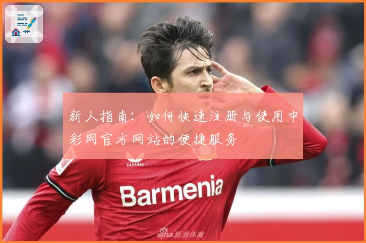 新人指南:如何快速注册与使用中彩网官方网站的便捷服务