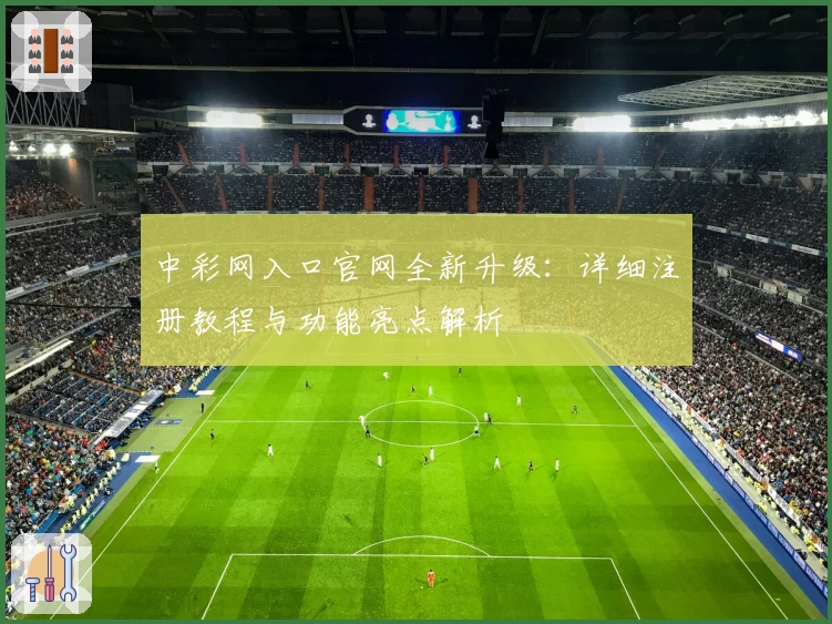 中彩网入口官网全新升级：详细注册教程与功能亮点解析
