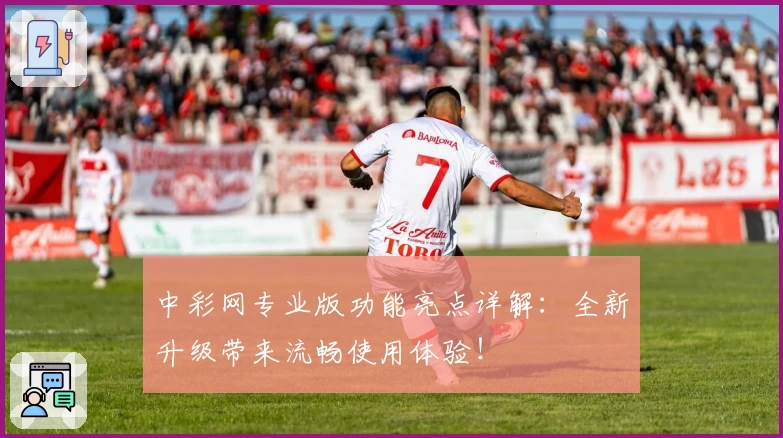 中彩网专业版功能亮点详解：全新升级带来流畅使用体验！