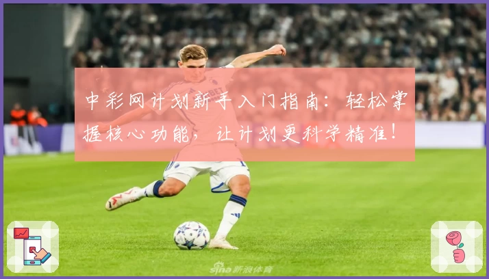 中彩网计划新手入门指南:轻松掌握核心功能,让计划更科学精准!