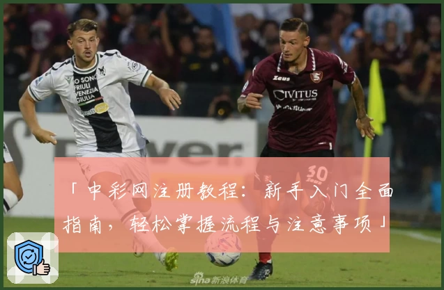 「中彩网注册教程：新手入门全面指南，轻松掌握流程与注意事项」